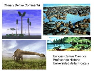 Clima y Deriva Continental Enrique Camus Campos Profesor de Historia Universidad de la Frontera 