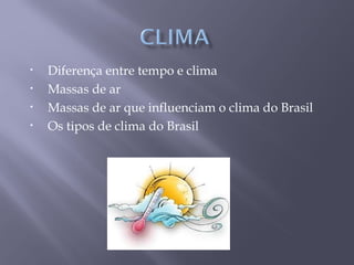 • Diferença entre tempo e clima
• Massas de ar
• Massas de ar que influenciam o clima do Brasil
• Os tipos de clima do Brasil
 