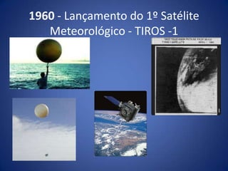 1960 - Lançamento do 1º Satélite
Meteorológico - TIROS -1

 