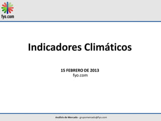 Indicadores Climáticos
      15 FEBRERO DE 2013
            fyo.com
 