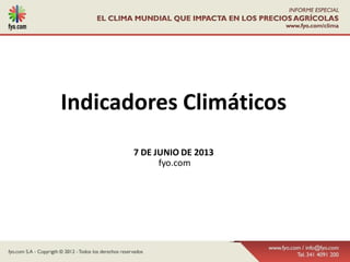 Indicadores Climáticos
7 DE JUNIO DE 2013
fyo.com
 