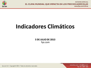 Indicadores Climáticos
5 DE JULIO DE 2013
fyo.com
 