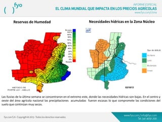 Necesidades hídricas en la Zona NúcleoReservas de Humedad
Las lluvias de la última semana se concentraron en el extremo este, donde las necesidades hídricas son bajas. En el centro y
oeste del área agrícola nacional las precipitaciones acumuladas fueron escasas lo que compromete las condiciones del
suelo que continúan muy secos.
 