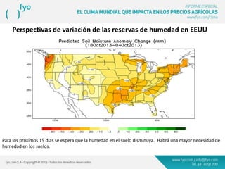 Perspectivas de variación de las reservas de humedad en EEUU
.
Para los próximos 15 días se espera que la humedad en el suelo disminuya. Habrá una mayor necesidad de
humedad en los suelos.
 