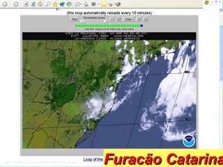 http://cimss.ssec.wisc.edu/goes/burn/wfabba/wfabba_sbrazil__last.html
Furacão CatarinaFuracão Catarina
 