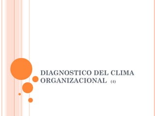 DIAGNOSTICO DEL CLIMA
ORGANIZACIONAL (4)
 
