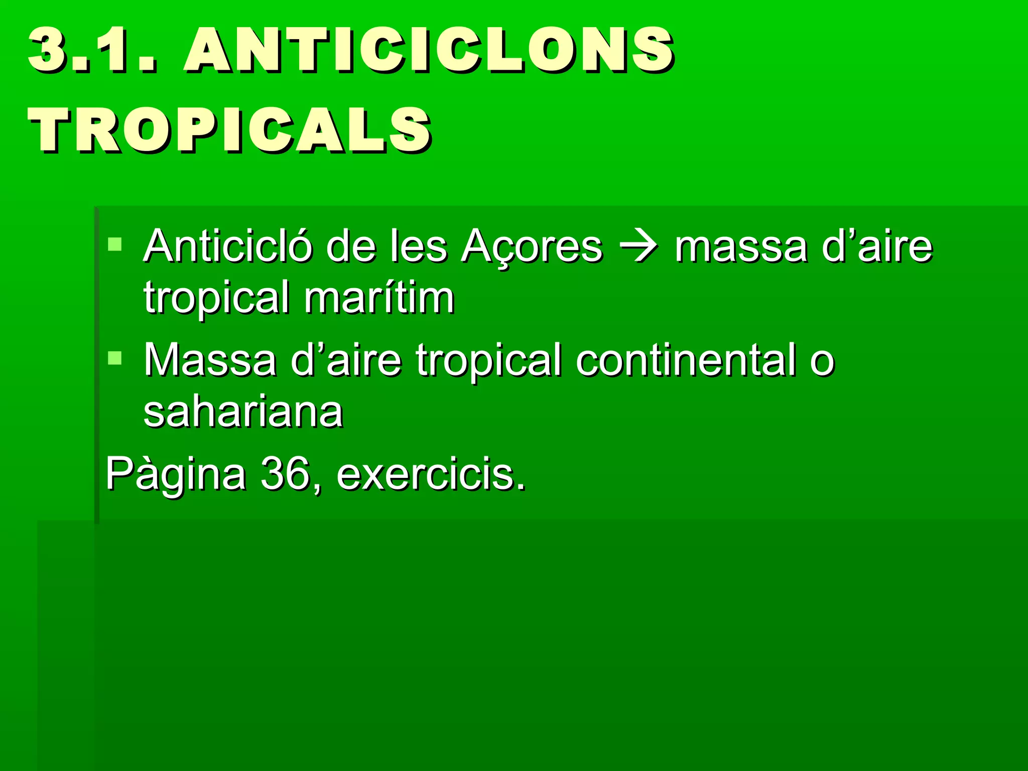 3.1. ANTICICLONS TROPICALS Anticicló de les Açores    massa d’aire tropical marítim Massa d’aire tropical continental o sahariana Pàgina 36, exercicis. 