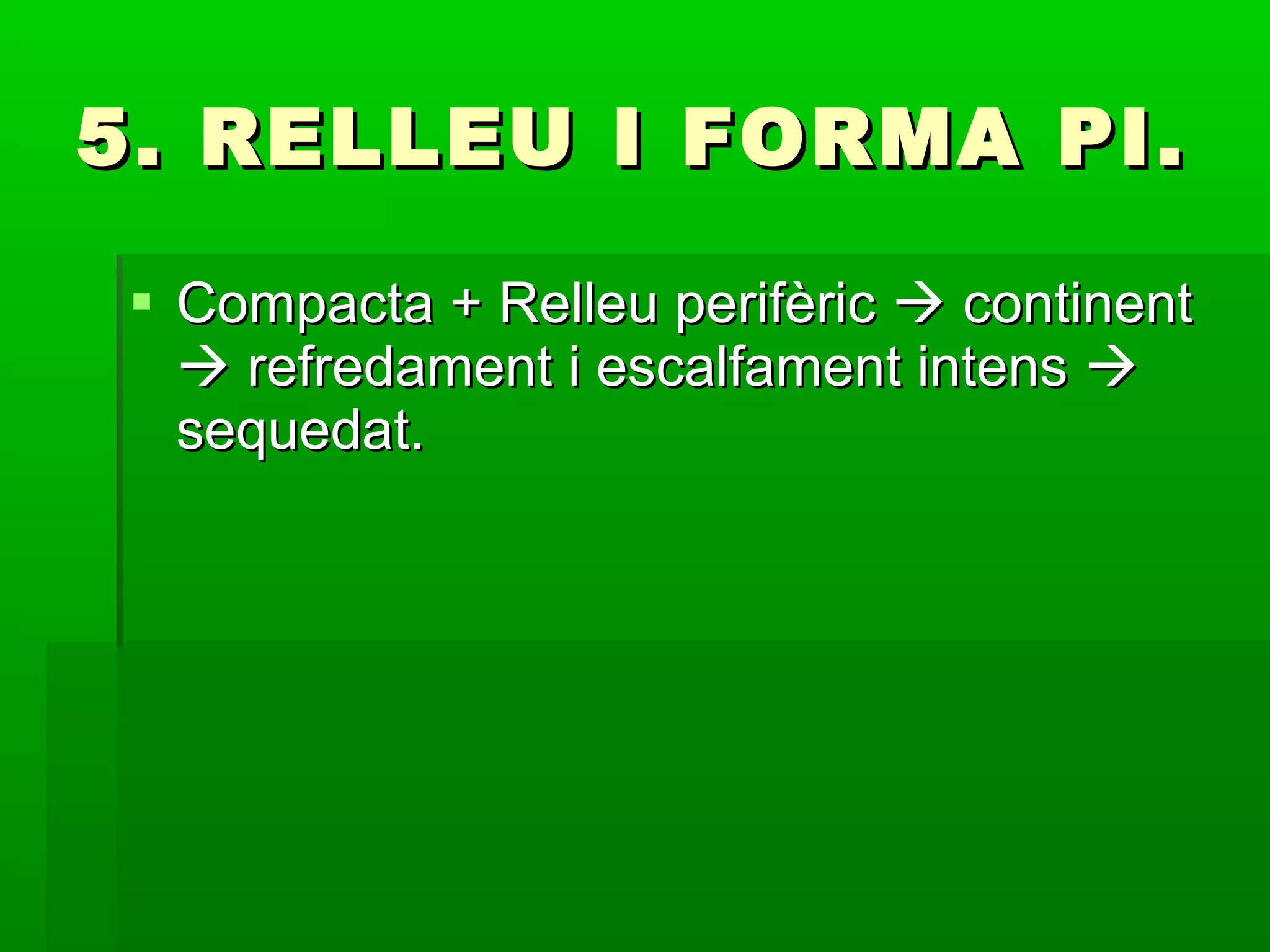 5. RELLEU I FORMA PI. Compacta + Relleu perifèric    continent    refredament i escalfament intens    sequedat. 