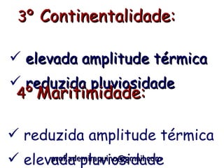 3º Continentalidade:

 elevada amplitude térmica
 reduzida pluviosidade
 4º Maritimidade:

 reduzida amplitude térmica
 elevada pluviosidade
      prof.ademiraquino@gmail.com
 