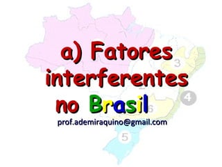 a) Fatores
interferentes
 no Brasil
 prof.ademiraquino@gmail.com
 