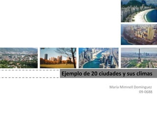 Ejemplo de 20 ciudades y sus climas

                  María Mimnell Domínguez
                                  09-0688
 