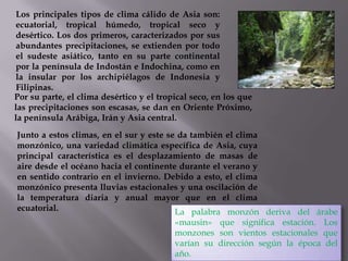 Los principales tipos de clima cálido de Asia son:
ecuatorial, tropical húmedo, tropical seco y
desértico. Los dos primero...