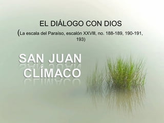EL DIÁLOGO CON DIOS
(La escala del Paraíso, escalón XXVlll, no. 188-189, 190-191,
                            193)
 