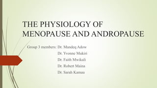 THE PHYSIOLOGY OF
MENOPAUSE AND ANDROPAUSE
Group 3 members: Dr. Mandeq Adow
Dr. Yvonne Mukiri
Dr. Faith Mwikali
Dr. Robert Maina
Dr. Sarah Kamau
 