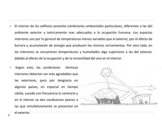 SolucionesArquitectonicas: Verano	La estrategia principal será el aprovechamiento máximo de los beneﬁcios de la ventilación, teniendo en cuenta que dicha ventilación puede contribuir a la comodidad de diversas formas:la acción contra la humedadla acción directa sobre el cuerpo humanola renovación del aire interiorSOLUCIONES ARQUITECTONICASAsegurar una salida de aire permanente en la parte alta del espacio.Asegurar una o varias entradas de aire por la parte inferior de los locales.Aislamientos móviles en ventana