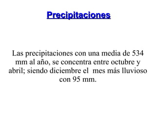 Precipitaciones



 Las precipitaciones con una media de 534
  mm al año, se concentra entre octubre y
abril; siendo diciembre el mes más lluvioso
                 con 95 mm.
 