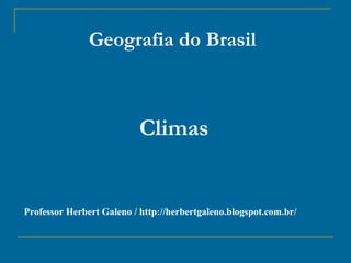Geografia do Brasil

Climas

Professor Herbert Galeno / http://herbertgaleno.blogspot.com.br/

 