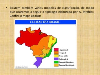 • Existem também vários modelos de classificação, de modo
que usaremos a seguir a tipologia elaborada por A. Strahler.
Confira o mapa abaixo:
 