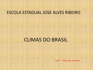 CLIMAS DO BRASIL
Profª. – Fatima Ap. de Freitas
ESCOLA ESTADUAL JOSE ALVES RIBEIRO
 