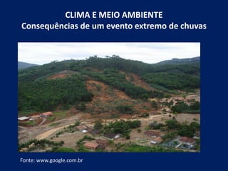 CLIMA E MEIO AMBIENTE
Consequências de um evento extremo de chuvas
Fonte: www.google.com.br
 