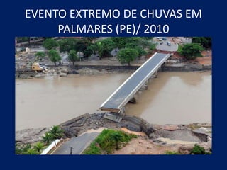 EVENTO EXTREMO DE CHUVAS EM
PALMARES (PE)/ 2010
 