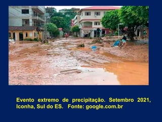 Evento extremo de precipitação. Setembro 2021,
Iconha, Sul do ES. Fonte: google.com.br
 