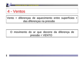 Geografia do Brasil - Climas do Brasil  4 - Ventos  Vento = diferenças de aquecimento entre superfícies + das diferenças na pressão  O movimento do ar que decorre da diferença de pressão = VENTO  