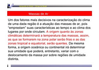 Geografia do Brasil - Climas do Brasil  Massas de Ar  Um dos fatores mais decisivos na caracterização do clima de uma dada...