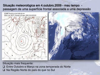Situação meteorológica em 4.outubro.2009 - mau tempo -
passagem de uma superfície frontal associada a uma depressão
10
Situação mais frequente:
 Entre Outubro e Março na zona temperada do Norte
 Na Região Norte do país do que no Sul
 