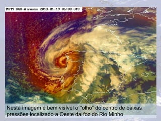 Nesta imagem é bem visível o “olho” do centro de baixas
pressões localizado a Oeste da foz do Rio Minho
 