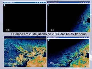 O tempo em 20 de janeiro de 2013, das 6h às 12 horas
6 h 8 h
10h12h
 