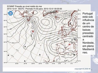 8
Portugal
está sob
influência
de um
centro de
baixas
pressões
centrado
a
Nordeste,
em pleno
Mediterrâ
neo.
 