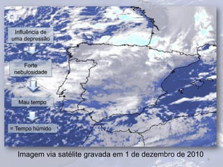 9
Imagem via satélite gravada em 1 de dezembro de 2010
Influência de
uma depressão
Forte
nebulosidade
Mau tempo
= Tempo húmido
 