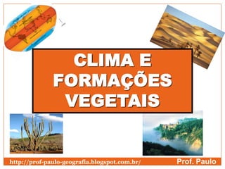 CLIMA E
              FORMAÇÕES
               VEGETAIS


http://prof-paulo-geografia.blogspot.com.br/   Prof. Paulo
 