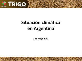 Situación climática
en Argentina
3 de Mayo 2013
 