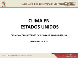 CLIMA EN
         ESTADOS UNIDOS
SITUACIÓN Y PERSPECTIVAS EN VISTAS A LA SIEMBRA GRUESA

                 15 DE ABRIL DE 2013
 