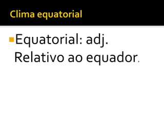 Equatorial: adj.
Relativo ao equador.