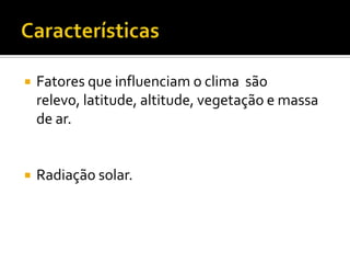  Fatores que influenciam o clima são
relevo, latitude, altitude, vegetação e massa
de ar.
Radiação solar.