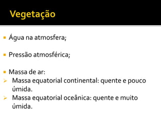  Água na atmosfera;
Pressão atmosférica;
Massa de ar:
Massa equatorial continental: quente e pouco
úmida.
Massa equatorial oceânica: quente e muito
úmida.