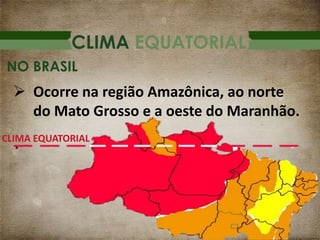 CLIMA EQUATORIAL
 Ocorre na região Amazônica, ao norte
do Mato Grosso e a oeste do Maranhão.
NO BRASIL
CLIMA EQUATORIAL
 