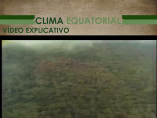 CLIMA EQUATORIAL
VÍDEO EXPLICATIVO
 