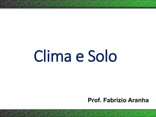 Prof. Fabrizio Aranha
Clima e Solo
 