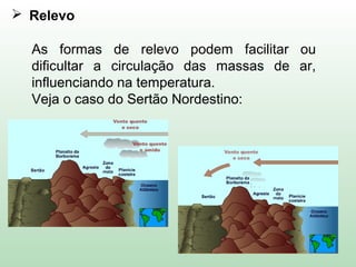  Relevo
As formas de relevo podem facilitar ou
dificultar a circulação das massas de ar,
influenciando na temperatura.
Veja o caso do Sertão Nordestino:
 