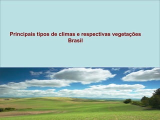 Principais tipos de climas e respectivas vegetações
                        Brasil
 