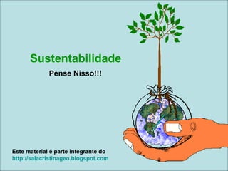 Sustentabilidade
             Pense Nisso!!!




Este material é parte integrante do
http://salacristinageo.blogspot.com
 