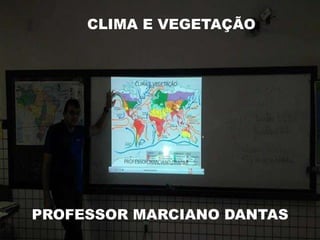 CLIMA E VEGETAÇÃO
PROFESSOR MARCIANO DANTAS
 