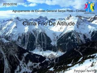 Agrupamento de Escolas General Serpa Pinto - Cinfães
2015/2016
Clima Frio De Altitude
Patrícia e Ana 8ºD
 