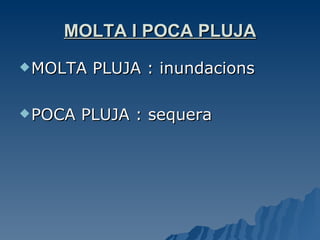 MOLTA I POCA PLUJA MOLTA PLUJA : inundacions POCA PLUJA : sequera 
