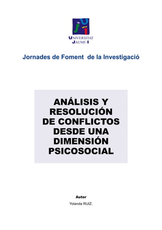 Jornades de Foment de la Investigació 
Análisis y 
resolución 
de conflictos 
desde una 
dimensión 
psicosocial 
Autor 
Yolanda RUIZ. 
 