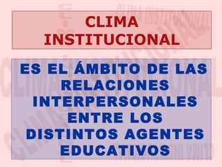 CLIMA
INSTITUCIONAL
ES EL ÁMBITO DE LAS
RELACIONES
INTERPERSONALES
ENTRE LOS
DISTINTOS AGENTES
EDUCATIVOS

 